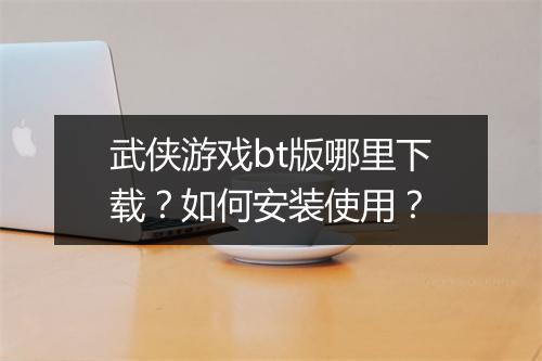 武侠游戏bt版哪里下载？如何安装使用？