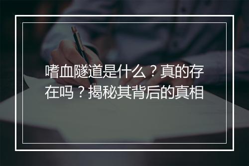 嗜血隧道是什么?真的存在吗?揭秘其背后的真相