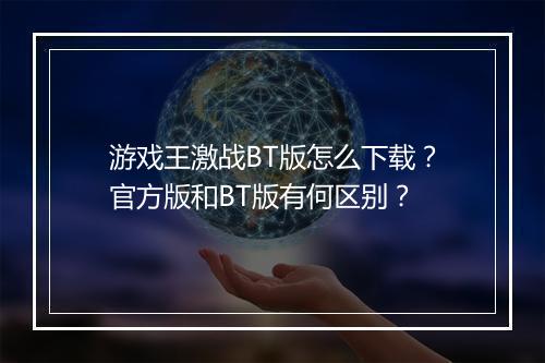 游戏王激战BT版怎么下载?官方版和BT版有何区别?