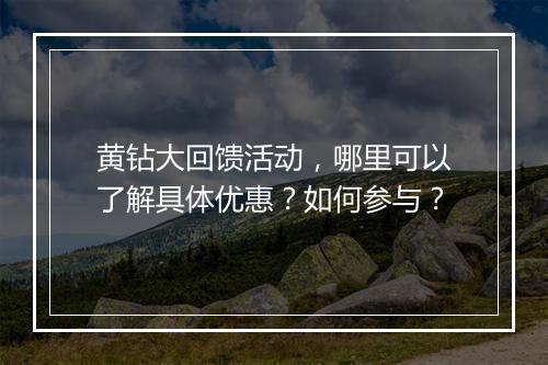 黄钻大回馈活动,哪里可以了解具体优惠?如何参与?