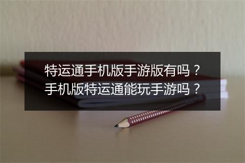 特运通手机版手游版有吗？手机版特运通能玩手游吗？