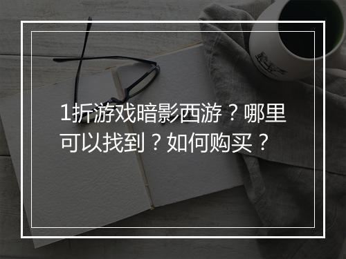 1折游戏暗影西游？哪里可以找到？如何购买？