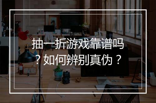 抽一折游戏靠谱吗?如何辨别真伪?