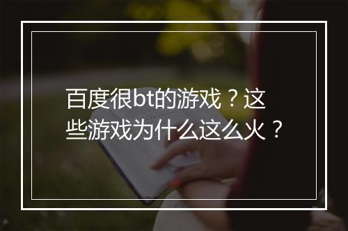 百度很bt的游戏?这些游戏为什么这么火?