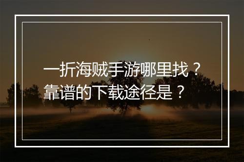 一折海贼手游哪里找?靠谱的下载途径是?