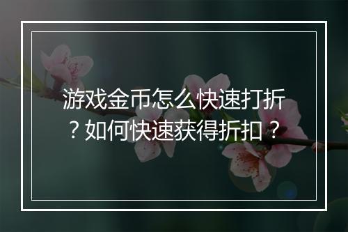 游戏金币怎么快速打折?如何快速获得折扣?