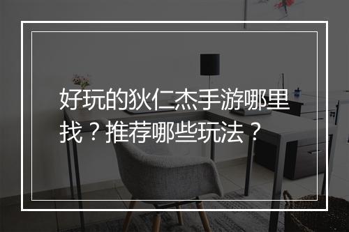 好玩的狄仁杰手游哪里找？推荐哪些玩法？