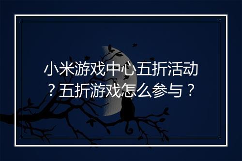 小米游戏中心五折活动？五折游戏怎么参与？