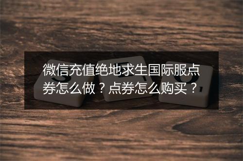 微信充值绝地求生国际服点券怎么做？点券怎么购买？