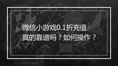 微信小游戏0.1折充值真的靠谱吗？如何操作？