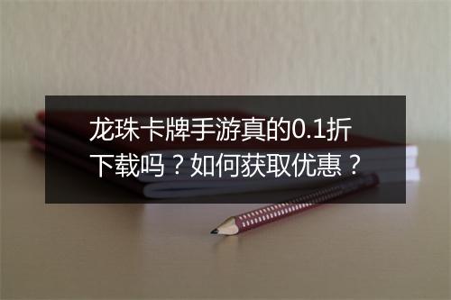 龙珠卡牌手游真的0.1折下载吗？如何获取优惠？