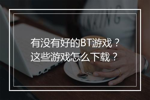 有没有好的BT游戏?这些游戏怎么下载?