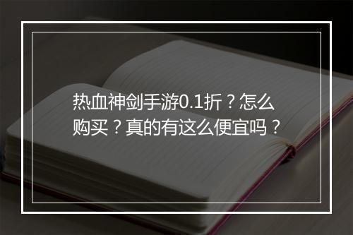 热血神剑手游0.1折?怎么购买?真的有这么便宜吗?