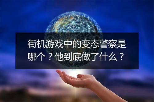 街机游戏中的变态警察是哪个?他到底做了什么?
