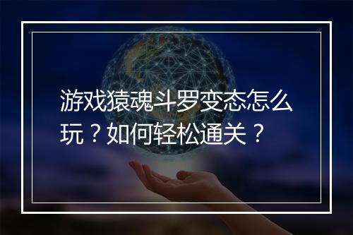 游戏猿魂斗罗变态怎么玩?如何轻松通关?