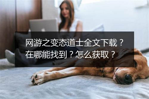 网游之变态道士全文下载?在哪能找到?怎么获取?