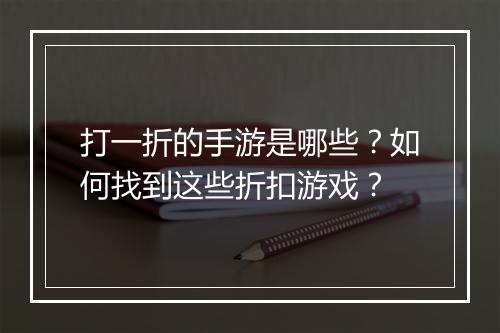 打一折的手游是哪些？如何找到这些折扣游戏？