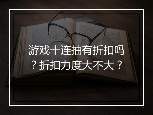 游戏十连抽有折扣吗?折扣力度大不大?