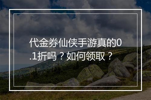 代金券仙侠手游真的0.1折吗?如何领取?