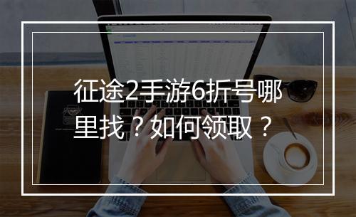 征途2手游6折号哪里找?如何领取?