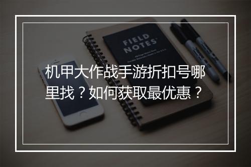 机甲大作战手游折扣号哪里找?如何获取最优惠?