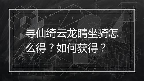 寻仙绮云龙睛坐骑怎么得？如何获得？