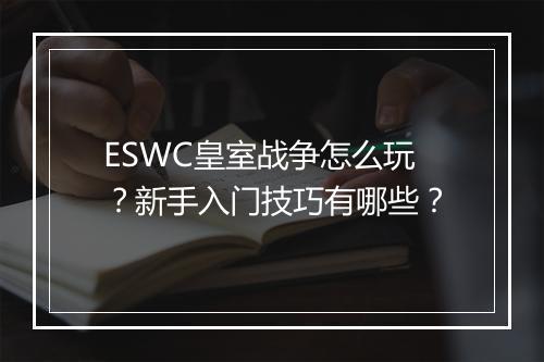 ESWC皇室战争怎么玩？新手入门技巧有哪些？