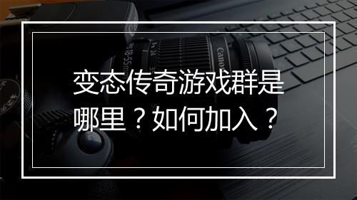 变态传奇游戏群是哪里？如何加入？