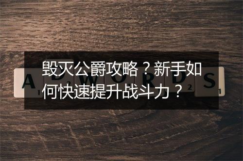 毁灭公爵攻略?新手如何快速提升战斗力?