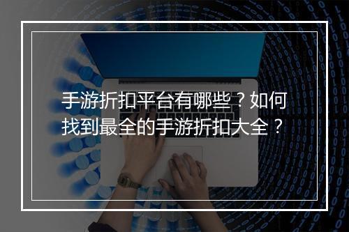 手游折扣平台有哪些?如何找到最全的手游折扣大全?