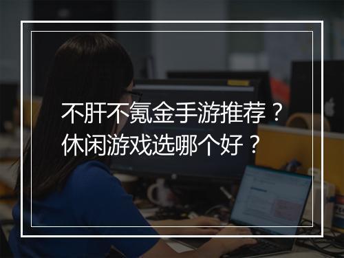 不肝不氪金手游推荐？休闲游戏选哪个好？