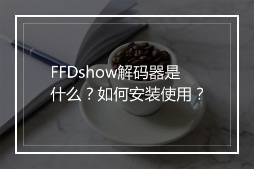FFDshow解码器是什么?如何安装使用?