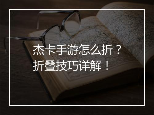 杰卡手游怎么折?折叠技巧详解!
