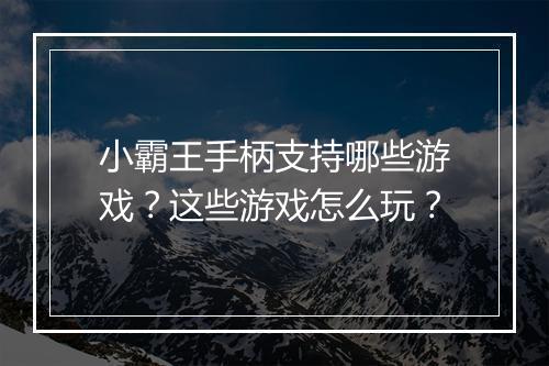 小霸王手柄支持哪些游戏？这些游戏怎么玩？