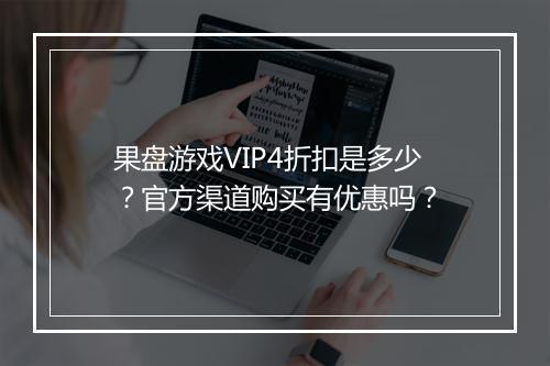 果盘游戏VIP4折扣是多少?官方渠道购买有优惠吗?