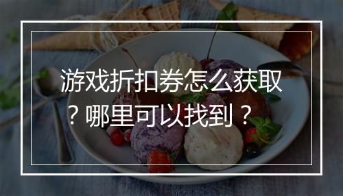 游戏折扣券怎么获取?哪里可以找到?