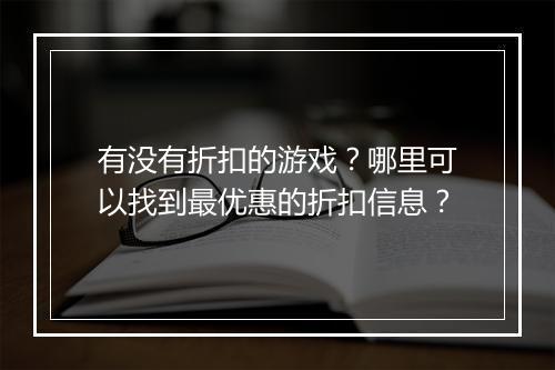 有没有折扣的游戏?哪里可以找到最优惠的折扣信息?