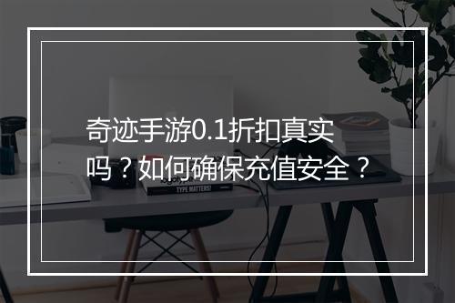 奇迹手游0.1折扣真实吗?如何确保充值安全?