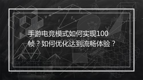 手游电竞模式如何实现100帧？如何优化达到流畅体验？