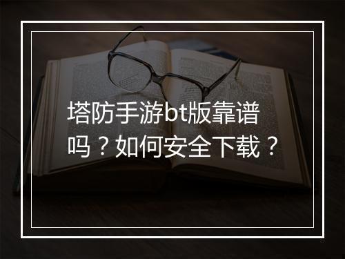 塔防手游bt版靠谱吗?如何安全下载?