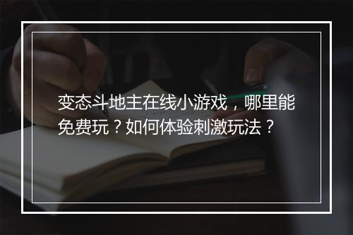 变态斗地主在线小游戏,哪里能免费玩?如何体验刺激玩法?