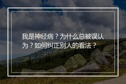 我是神经病?为什么总被误认为?如何纠正别人的看法?