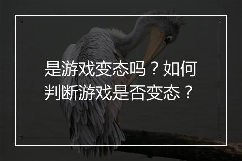 是游戏变态吗?如何判断游戏是否变态?