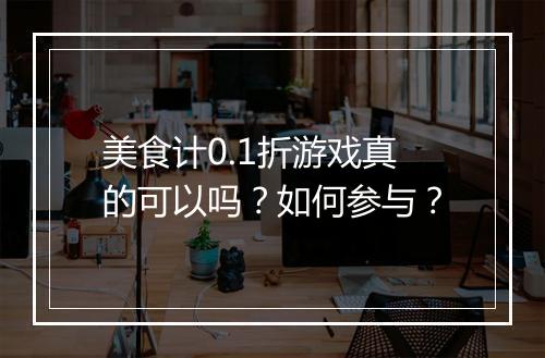 美食计0.1折游戏真的可以吗?如何参与?
