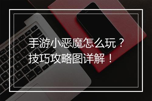 手游小恶魔怎么玩？技巧攻略图详解！