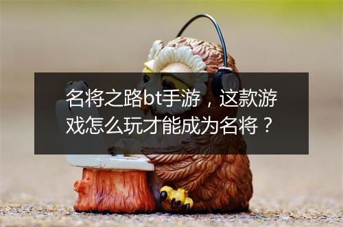 名将之路bt手游,这款游戏怎么玩才能成为名将?