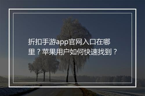 折扣手游app官网入口在哪里?苹果用户如何快速找到?