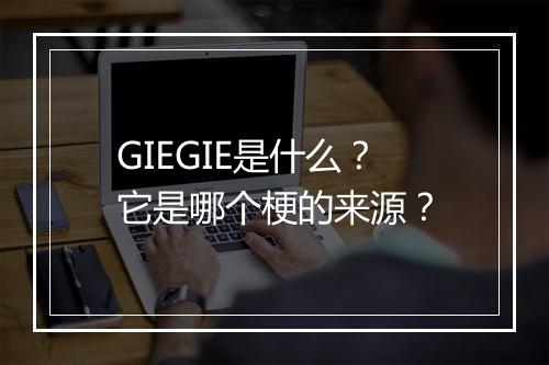 GIEGIE是什么?它是哪个梗的来源?
