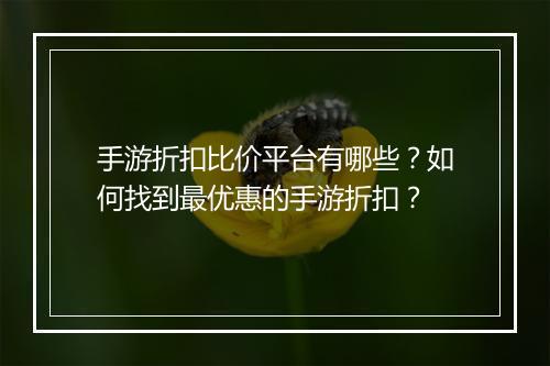 手游折扣比价平台有哪些?如何找到最优惠的手游折扣?