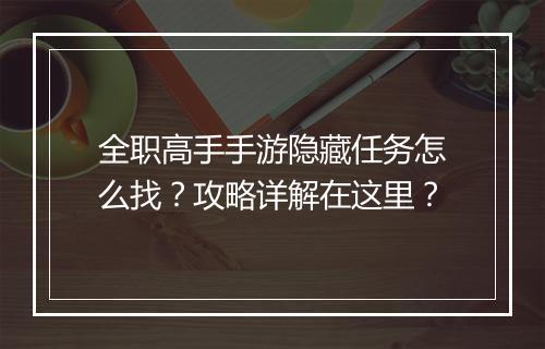 全职高手手游隐藏任务怎么找？攻略详解在这里？